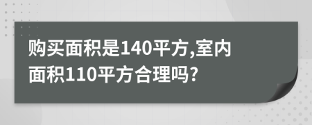 购买面积是140平方,室内面积110平方合理吗?