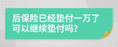 后保险已经垫付一万了可以继续垫付吗？