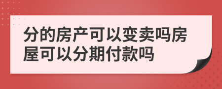 分的房产可以变卖吗房屋可以分期付款吗