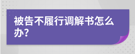 被告不履行调解书怎么办？