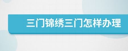 三门锦绣三门怎样办理