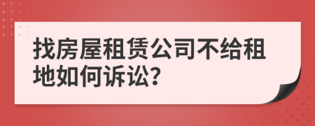 找房屋租赁公司不给租地如何诉讼？