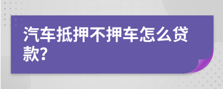 汽车抵押不押车怎么贷款？