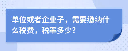 单位或者企业子，需要缴纳什么税费，税率多少？
