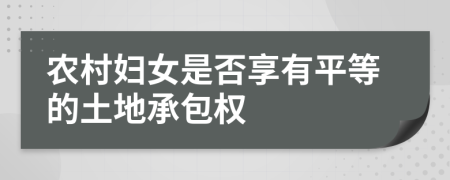 农村妇女是否享有平等的土地承包权