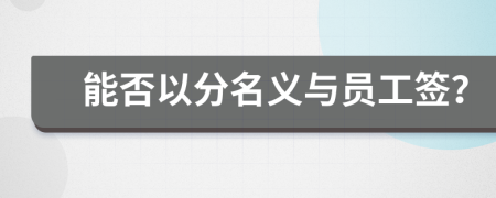 能否以分名义与员工签？