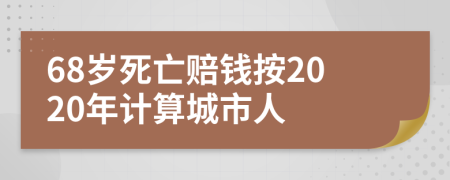 68岁死亡赔钱按2020年计算城市人