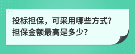 投标担保，可采用哪些方式？担保金额最高是多少？