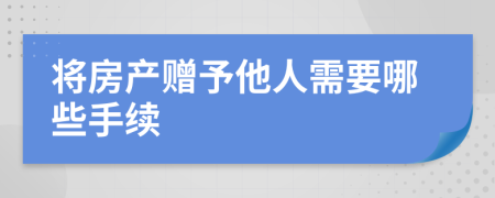 将房产赠予他人需要哪些手续