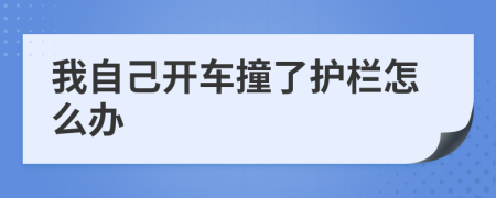 我自己开车撞了护栏怎么办