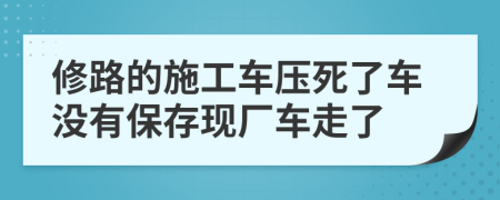 修路的施工车压死了车没有保存现厂车走了