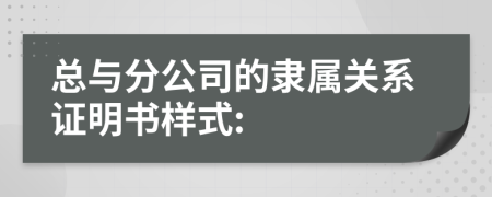 总与分公司的隶属关系证明书样式: