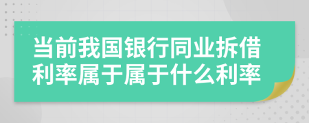 当前我国银行同业拆借利率属于属于什么利率