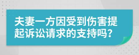 夫妻一方因受到伤害提起诉讼请求的支持吗？