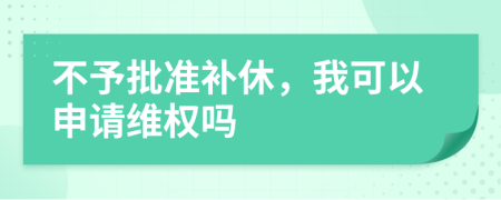 不予批准补休，我可以申请维权吗