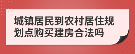 城镇居民到农村居住规划点购买建房合法吗