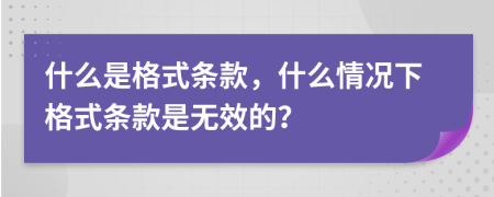 什么是格式条款，什么情况下格式条款是无效的？