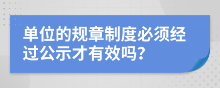 单位的规章制度必须经过公示才有效吗？