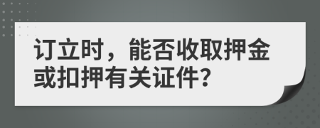 订立时，能否收取押金或扣押有关证件？