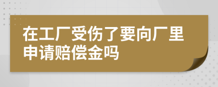 在工厂受伤了要向厂里申请赔偿金吗