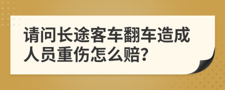 请问长途客车翻车造成人员重伤怎么赔？