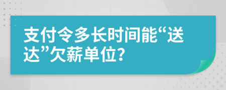 支付令多长时间能“送达”欠薪单位？