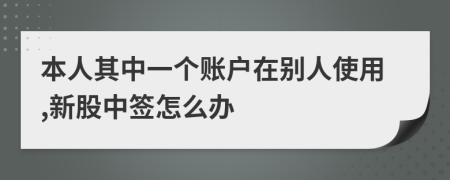 本人其中一个账户在别人使用,新股中签怎么办