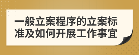 一般立案程序的立案标准及如何开展工作事宜