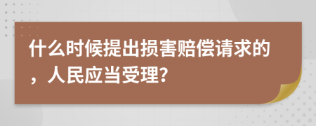 什么时候提出损害赔偿请求的，人民应当受理？