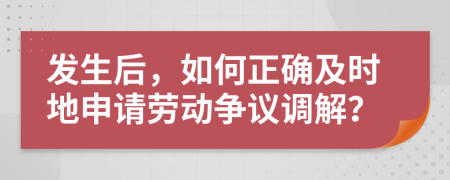 发生后，如何正确及时地申请劳动争议调解？