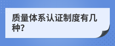 质量体系认证制度有几种？