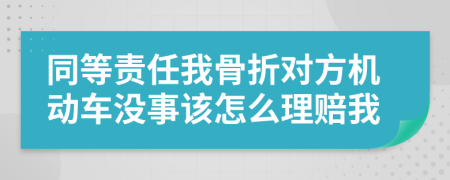 同等责任我骨折对方机动车没事该怎么理赔我