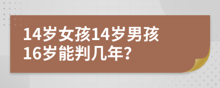 14岁女孩14岁男孩16岁能判几年？