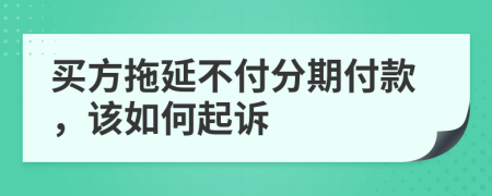 买方拖延不付分期付款，该如何起诉
