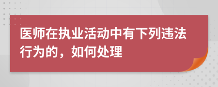 医师在执业活动中有下列违法行为的，如何处理