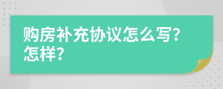 购房补充协议怎么写？怎样？