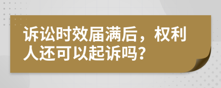 诉讼时效届满后，权利人还可以起诉吗？