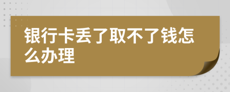 银行卡丢了取不了钱怎么办理