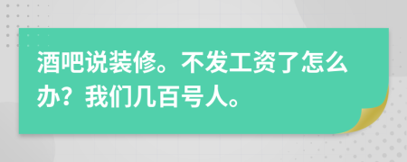 酒吧说装修。不发工资了怎么办？我们几百号人。