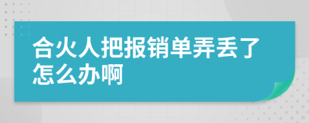 合火人把报销单弄丢了怎么办啊