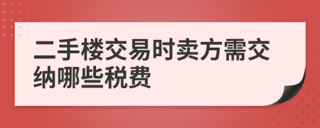 二手楼交易时卖方需交纳哪些税费