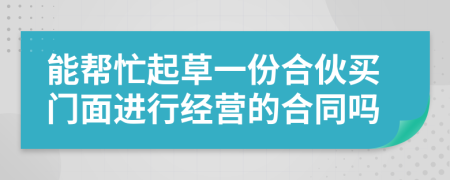 能帮忙起草一份合伙买门面进行经营的合同吗