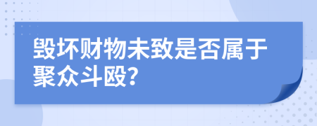 毁坏财物未致是否属于聚众斗殴？
