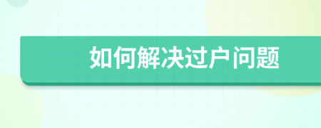 如何解决过户问题
