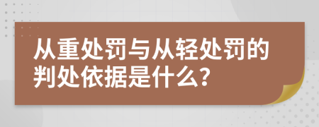 从重处罚与从轻处罚的判处依据是什么？