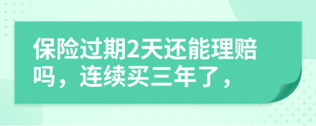 保险过期2天还能理赔吗，连续买三年了，