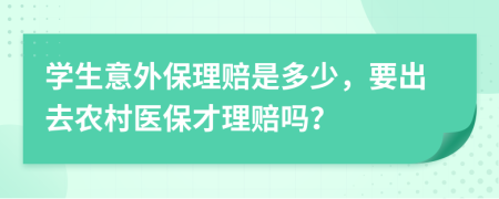 学生意外保理赔是多少，要出去农村医保才理赔吗？