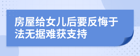 房屋给女儿后要反悔于法无据难获支持