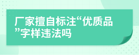 厂家擅自标注“优质品”字样违法吗