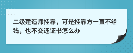 二级建造师挂靠，可是挂靠方一直不给钱，也不交还证书怎么办